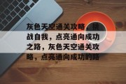 灰色天空通关攻略,挑战自我,点亮通向成功之路,灰色天空通关攻略,点亮通向成功的路