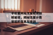 手机看网站流量收费新规解读,揭秘流量计费背后的变革与挑战 手机看网站流量收费新规解读,揭秘流量计费背后的变革与挑战