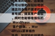 在 wordpress 中,菜单插件是非常有用的功能。这些插件可以帮助你轻松地创建出符合用户需求的菜单布局,提高用户体验,同时也能够增强你的 WordPress 客户群体。,WordPress菜单插件指南,如何轻松创建功能强大且用户体验良好的菜单布局 在 wordpress 中,菜单插件是非常有用的功能。这些插件可以帮助你轻松地创建出符合用户需求的菜单布局,提高用户体验,同时也能够增强你的 WordPress 客户群体。,WordPress菜单插件指南,如何轻松创建功能强大且用户体验良好的菜单布局
