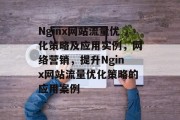 Nginx网站流量优化策略及应用实例，网络营销，提升Nginx网站流量优化策略的应用案例