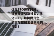 优化SEO博客网站,提升搜索引擎排名,优化SEO,如何提升您的网站在搜索引擎中的排名?