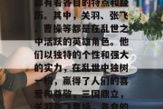 三国中的众多英雄人物都有着各自的特点和经历。其中，关羽、张飞、曹操等都是在乱世之中活跃的英雄角色。他们以独特的个性和强大的实力，在乱世中独树一帜，赢得了人们的喜爱和尊敬，三国鼎立，关羽张飞曹操，各自的特色与成就