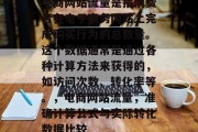 电商网站流量是指消费者在电子商务网站上完成购买行为的总数量。这个数据通常是通过各种计算方法来获得的,如访问次数、转化率等。,电商网站流量,准确计算公式与实际转化数据比较 电商网站流量是指消费者在电子商务网站上完成购买行为的总数量。这个数据通常是通过各种计算方法来获得的,如访问次数、转化率等。,电商网站流量,准确计算公式与实际转化数据比较