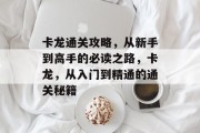 卡龙通关攻略,从新手到高手的必读之路,卡龙,从入门到精通的通关秘籍 卡龙通关攻略,从新手到高手的必读之路,卡龙,从入门到精通的通关秘籍