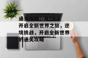 通关攻略,从11.2开启全新世界之旅,逆境挑战,开启全新世界的通关攻略