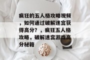 疯狂的五人格攻略视频,如何通过破解迷宫获得高分?,疯狂五人格攻略,破解迷宫游戏高分秘籍