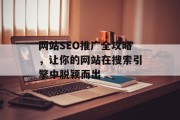 网站SEO推广全攻略,让你的网站在搜索引擎中脱颖而出 网站SEO推广全攻略,让你的网站在搜索引擎中脱颖而出