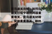 套马通关攻略,如何在通关过程中顺利跨越重重难关,套马通关秘籍,突破重重难关,顺利过关!