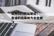 杭州SEO网站建设,靠谱的选择助力企业腾飞 杭州SEO网站建设,靠谱的选择助力企业腾飞