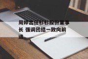 周婷出任杉杉股份董事长 强调团结一致向前进 周婷出任杉杉股份董事长 强调团结一致向前进