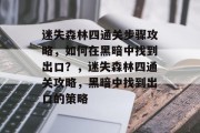 迷失森林四通关步骤攻略,如何在黑暗中找到出口?,迷失森林四通关攻略,黑暗中找到出口的策略 迷失森林四通关步骤攻略,如何在黑暗中找到出口?,迷失森林四通关攻略,黑暗中找到出口的策略