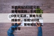 乐陵网站SEO优化的策略和实践,乐陵SEO优化实战,策略与实践解析,乐陵SEO优化实战,策略解析与实践分享 乐陵网站SEO优化的策略和实践,乐陵SEO优化实战,策略与实践解析,乐陵SEO优化实战,策略解析与实践分享