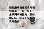 新射雕珍兽通关攻略视频分享——新一统天下全系列攻略指南,新射雕,新一统天下全系列攻略指南 新射雕珍兽通关攻略视频分享——新一统天下全系列攻略指南,新射雕,新一统天下全系列攻略指南