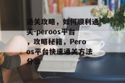 通关攻略，如何顺利通关-peroos平台，攻略秘籍，Peroos平台快速通关方法分享