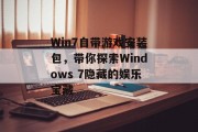 Win7自带游戏安装包,带你探索Windows 7隐藏的娱乐宝藏 Win7自带游戏安装包,带你探索Windows 7隐藏的娱乐宝藏