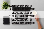 SEO网站优化提升流量,快速且精准的策略,SEO实战,高效提升流量,精准投放策略,SEO实战解析,提升网站流量的精准策略 SEO网站优化提升流量,快速且精准的策略,SEO实战,高效提升流量,精准投放策略,SEO实战解析,提升网站流量的精准策略