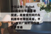 中信证券:Robotaxi商业化节奏显著提速,显著提升网约车利用率并降低成本,平台+技术厂商的合作模式更普遍 中信证券:Robotaxi商业化节奏显著提速,显著提升网约车利用率并降低成本,平台+技术厂商的合作模式更普遍