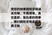 愤怒的铁拳西班牙版通关攻略,不畏艰难,勇往直前,复仇者的铁拳,横扫西班牙地盘的无畏之路