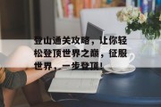 登山通关攻略，让你轻松登顶世界之巅，征服世界，一步登顶！