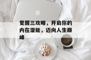觉醒三攻略，开启你的内在潜能，迈向人生巅峰