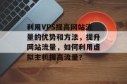 利用VPS提高网站流量的优势和方法，提升网站流量，如何利用虚拟主机提高流量？