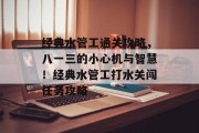 经典水管工通关攻略,八一三的小心机与智慧!经典水管工打水关闯任务攻略