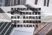 优化网站的高效建站策略——提升网站流量和转化率,优化网站流量与转化,高效建站策略的重要性与实践方法 优化网站的高效建站策略——提升网站流量和转化率,优化网站流量与转化,高效建站策略的重要性与实践方法