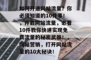 如何开通网站流量?你必须知道的10件事!,开启网站流量,必看10件教你快速实现免费流量的秘密武器!,网站营销,打开网站流量的10大秘诀! 如何开通网站流量?你必须知道的10件事!,开启网站流量,必看10件教你快速实现免费流量的秘密武器!,网站营销,打开网站流量的10大秘诀!