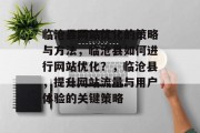 临沧县网站优化的策略与方法,临沧县如何进行网站优化?,临沧县,提升网站流量与用户体验的关键策略 临沧县网站优化的策略与方法,临沧县如何进行网站优化?,临沧县,提升网站流量与用户体验的关键策略