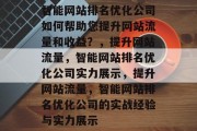 智能网站排名优化公司如何帮助您提升网站流量和收益?,提升网站流量,智能网站排名优化公司实力展示,提升网站流量,智能网站排名优化公司的实战经验与实力展示 智能网站排名优化公司如何帮助您提升网站流量和收益?,提升网站流量,智能网站排名优化公司实力展示,提升网站流量,智能网站排名优化公司的实战经验与实力展示