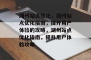 湖州站点优化,湖州站点优化指南,提升用户体验的攻略,湖州站点优化指南,提升用户体验攻略 湖州站点优化,湖州站点优化指南,提升用户体验的攻略,湖州站点优化指南,提升用户体验攻略