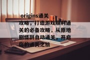 origins通关攻略,打造游戏顺利通关的必备攻略,从原地刷怪到自动通关,开启你的通关之旅