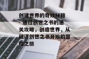 创建世界的奇妙秘籍 - 通过创世之书的通关攻略,创造世界,从破译创世之书开始的冒险之旅