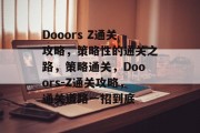 Dooors Z通关攻略,策略性的通关之路,策略通关,Dooors-Z通关攻略,通关道路一招到底 Dooors Z通关攻略,策略性的通关之路,策略通关,Dooors-Z通关攻略,通关道路一招到底
