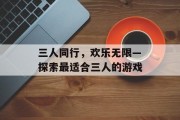 三人同行，欢乐无限—探索最适合三人的游戏