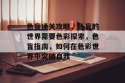 色盲通关攻略,色盲的世界需要色彩探索,色盲指南,如何在色彩世界中突破自我 色盲通关攻略,色盲的世界需要色彩探索,色盲指南,如何在色彩世界中突破自我