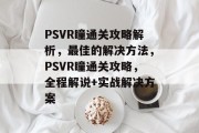 PSVR瞳通关攻略解析,最佳的解决方法,PSVR瞳通关攻略,全程解说+实战解决方案 PSVR瞳通关攻略解析,最佳的解决方法,PSVR瞳通关攻略,全程解说+实战解决方案