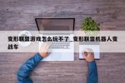 变形联盟游戏怎么玩不了_变形联盟机器人变战车 变形联盟游戏怎么玩不了_变形联盟机器人变战车
