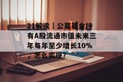 21解读|公募基金持有A股流通市值未来三年每年至少增长10%,怎么实现? 21解读|公募基金持有A股流通市值未来三年每年至少增长10%,怎么实现?