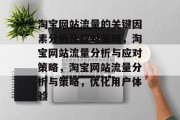 淘宝网站流量的关键因素分析及应对策略,淘宝网站流量分析与应对策略,淘宝网站流量分析与策略,优化用户体验 淘宝网站流量的关键因素分析及应对策略,淘宝网站流量分析与应对策略,淘宝网站流量分析与策略,优化用户体验