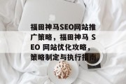 福田神马SEO网站推广策略,福田神马 SEO 网站优化攻略,策略制定与执行指南 福田神马SEO网站推广策略,福田神马 SEO 网站优化攻略,策略制定与执行指南