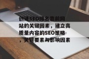 创建SEO排名靠前网站的关键因素,建立高质量内容的SEO策略,关键要素与影响因素 创建SEO排名靠前网站的关键因素,建立高质量内容的SEO策略,关键要素与影响因素