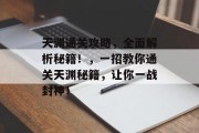 天渊通关攻略,全面解析秘籍!,一招教你通关天渊秘籍,让你一战封神! 天渊通关攻略,全面解析秘籍!,一招教你通关天渊秘籍,让你一战封神!