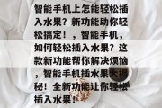 智能手机上怎能轻松插入水果？新功能助你轻松搞定！，智能手机，如何轻松插入水果？这款新功能帮你解决烦恼，智能手机插水果大揭秘！全新功能让你轻松插入水果！