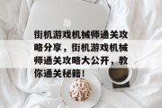 街机游戏机械师通关攻略分享,街机游戏机械师通关攻略大公开,教你通关秘籍! 街机游戏机械师通关攻略分享,街机游戏机械师通关攻略大公开,教你通关秘籍!