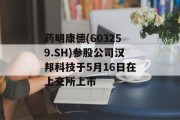 药明康德(603259.SH)参股公司汉邦科技于5月16日在上交所上市 药明康德(603259.SH)参股公司汉邦科技于5月16日在上交所上市