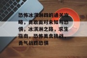 恐怖冰淇淋四的通关攻略，勇敢面对未知与恐惧，冰淇淋之路，求生指南，恐怖美食挑战，勇气战胜恐惧