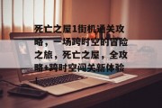 死亡之屋1街机通关攻略,一场跨时空的冒险之旅,死亡之屋,全攻略+跨时空闯关新体验!