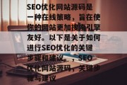 SEO优化网站源码是一种在线策略,旨在使你的网站更加搜索引擎友好。以下是关于如何进行SEO优化的关键步骤和建议。,SEO优化网站源码,关键步骤与建议 SEO优化网站源码是一种在线策略,旨在使你的网站更加搜索引擎友好。以下是关于如何进行SEO优化的关键步骤和建议。,SEO优化网站源码,关键步骤与建议