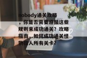 nobody通关攻略,你是否需要遵循这些规则来成功通关?攻略指南,如何成功通关怪物猎人所有关卡?